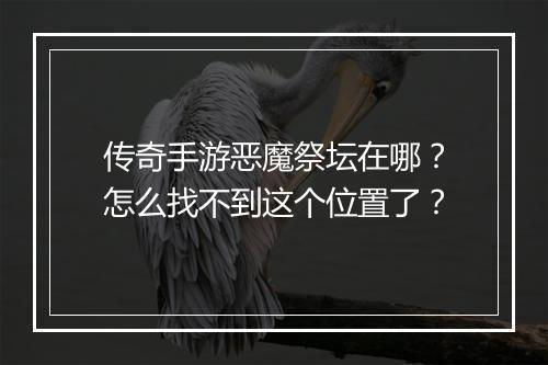传奇手游恶魔祭坛在哪？怎么找不到这个位置了？