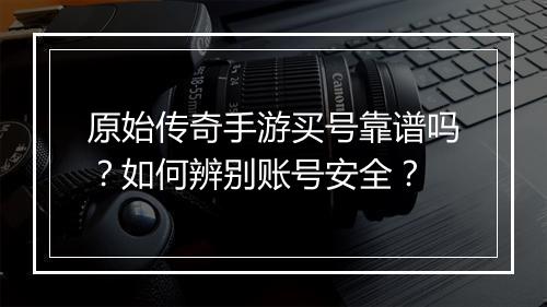 原始传奇手游买号靠谱吗？如何辨别账号安全？
