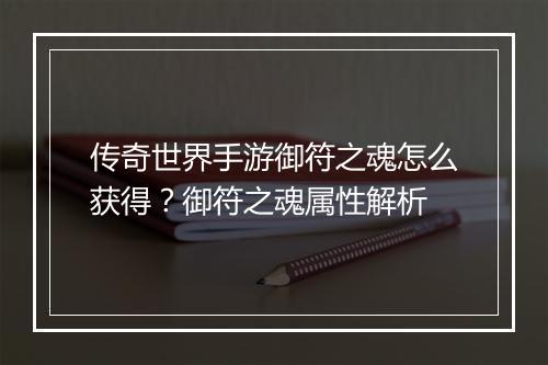 传奇世界手游御符之魂怎么获得？御符之魂属性解析