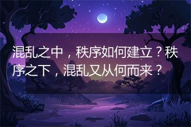 混乱之中，秩序如何建立？秩序之下，混乱又从何而来？