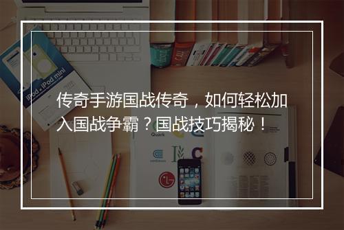 传奇手游国战传奇，如何轻松加入国战争霸？国战技巧揭秘！