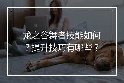龙之谷舞者技能如何？提升技巧有哪些？