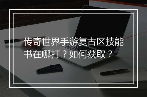 传奇世界手游复古区技能书在哪打？如何获取？