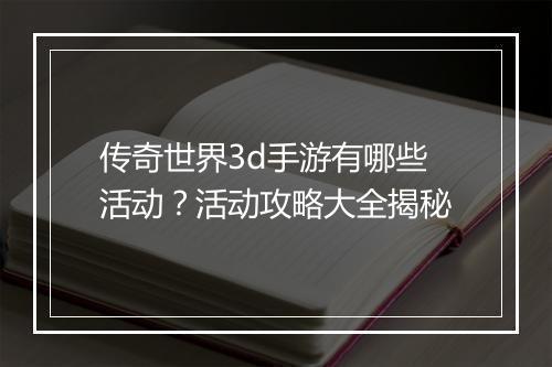 传奇世界3d手游有哪些活动？活动攻略大全揭秘