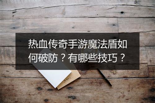 热血传奇手游魔法盾如何破防？有哪些技巧？