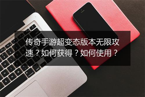 传奇手游超变态版本无限攻速？如何获得？如何使用？