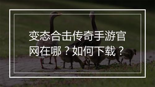 变态合击传奇手游官网在哪？如何下载？