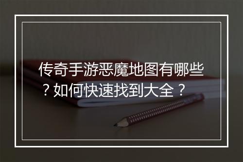 传奇手游恶魔地图有哪些？如何快速找到大全？