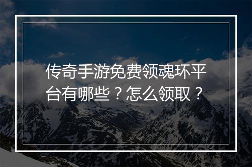 传奇手游免费领魂环平台有哪些？怎么领取？