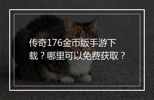 传奇176金币版手游下载？哪里可以免费获取？