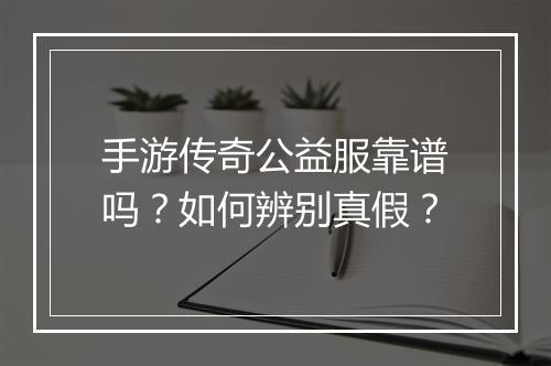 手游传奇公益服靠谱吗？如何辨别真假？