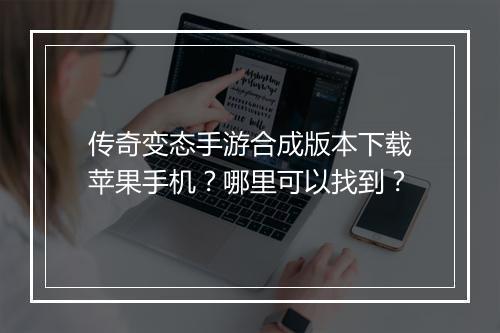传奇变态手游合成版本下载苹果手机？哪里可以找到？