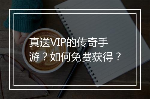 真送VIP的传奇手游？如何免费获得？