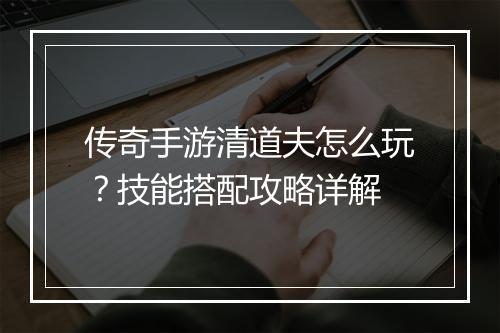 传奇手游清道夫怎么玩？技能搭配攻略详解