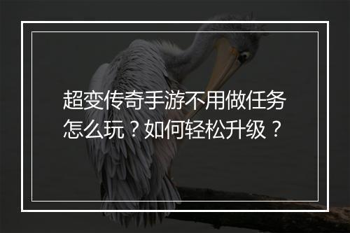 超变传奇手游不用做任务怎么玩？如何轻松升级？