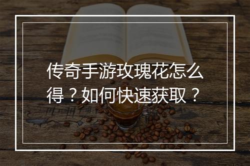 传奇手游玫瑰花怎么得？如何快速获取？