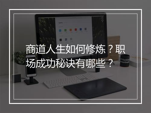 商道人生如何修炼？职场成功秘诀有哪些？