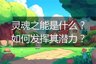 灵魂之能是什么？如何发挥其潜力？