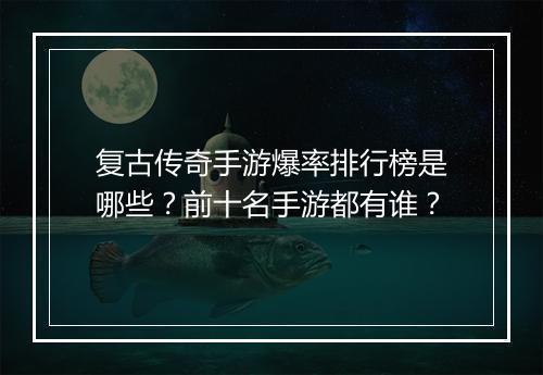 复古传奇手游爆率排行榜是哪些？前十名手游都有谁？