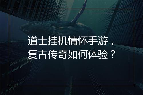 道士挂机情怀手游，复古传奇如何体验？