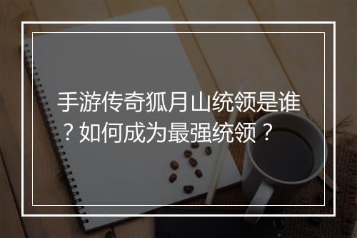 手游传奇狐月山统领是谁？如何成为最强统领？