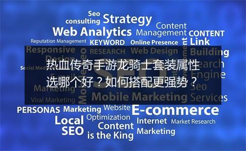 热血传奇手游龙骑士套装属性选哪个好？如何搭配更强势？