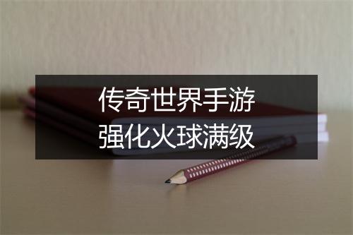 传奇世界手游强化火球满级