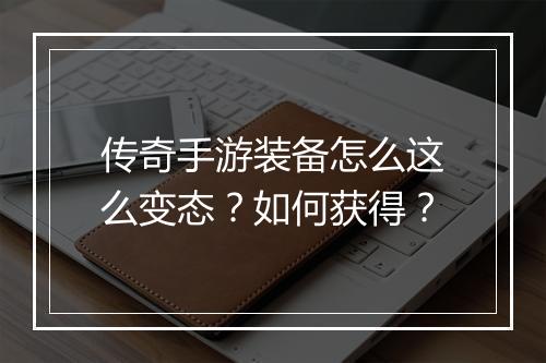传奇手游装备怎么这么变态？如何获得？