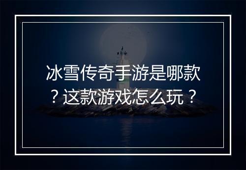 冰雪传奇手游是哪款？这款游戏怎么玩？