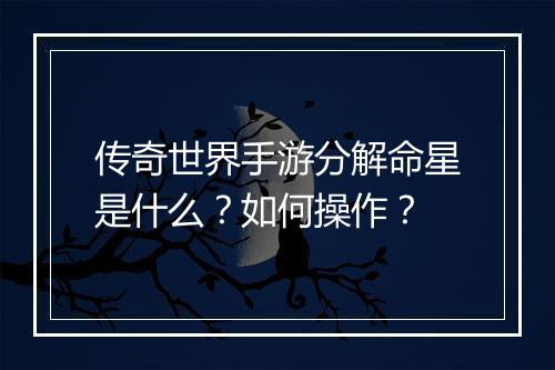 传奇世界手游分解命星是什么？如何操作？