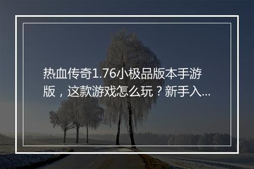 热血传奇1.76小极品版本手游版，这款游戏怎么玩？新手入门攻略？