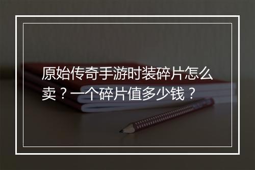 原始传奇手游时装碎片怎么卖？一个碎片值多少钱？