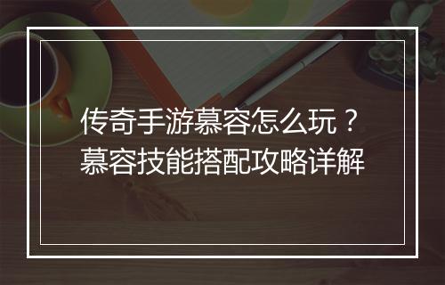 传奇手游慕容怎么玩？慕容技能搭配攻略详解