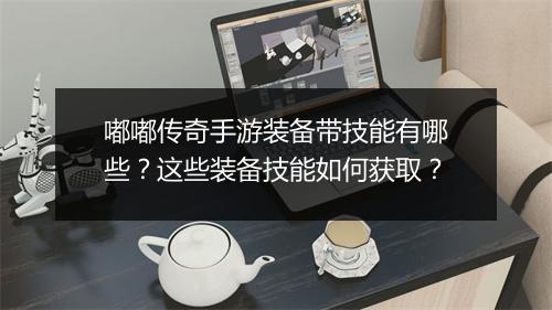 嘟嘟传奇手游装备带技能有哪些？这些装备技能如何获取？