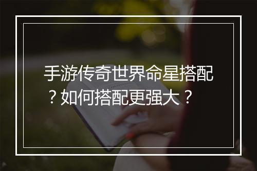 手游传奇世界命星搭配？如何搭配更强大？