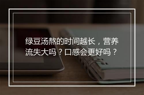 绿豆汤熬的时间越长，营养流失大吗？口感会更好吗？