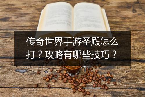 传奇世界手游圣殿怎么打？攻略有哪些技巧？