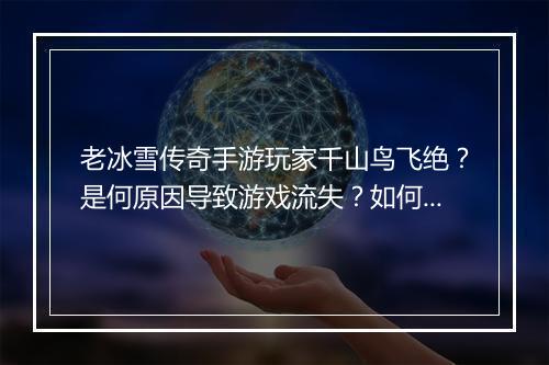 老冰雪传奇手游玩家千山鸟飞绝？是何原因导致游戏流失？如何挽回？