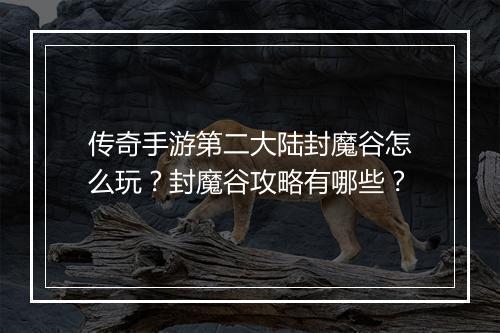 传奇手游第二大陆封魔谷怎么玩？封魔谷攻略有哪些？