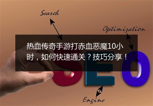 热血传奇手游打赤血恶魔10小时，如何快速通关？技巧分享！