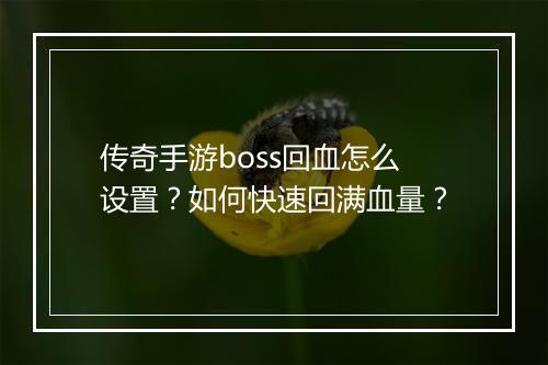 传奇手游boss回血怎么设置？如何快速回满血量？