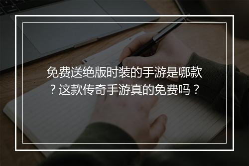 免费送绝版时装的手游是哪款？这款传奇手游真的免费吗？