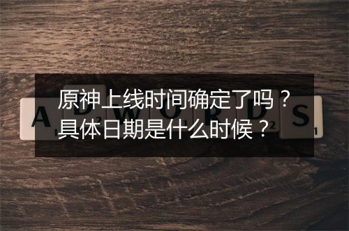 原神上线时间确定了吗？具体日期是什么时候？
