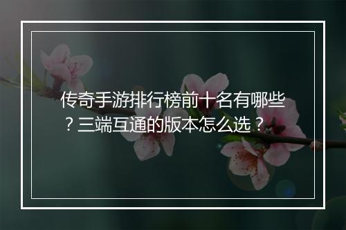 传奇手游排行榜前十名有哪些？三端互通的版本怎么选？