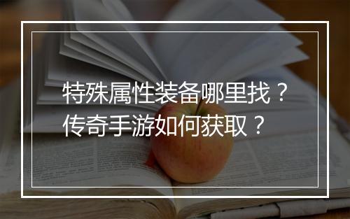 特殊属性装备哪里找？传奇手游如何获取？