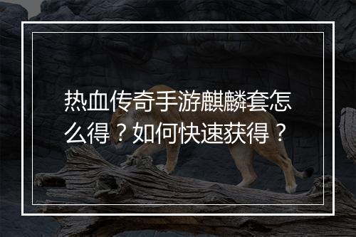 热血传奇手游麒麟套怎么得？如何快速获得？