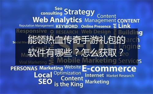 能领热血传奇手游礼包的软件有哪些？怎么获取？