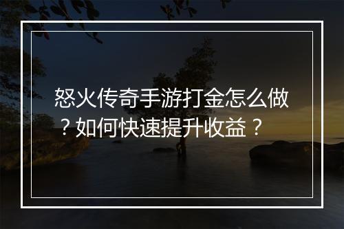 怒火传奇手游打金怎么做？如何快速提升收益？