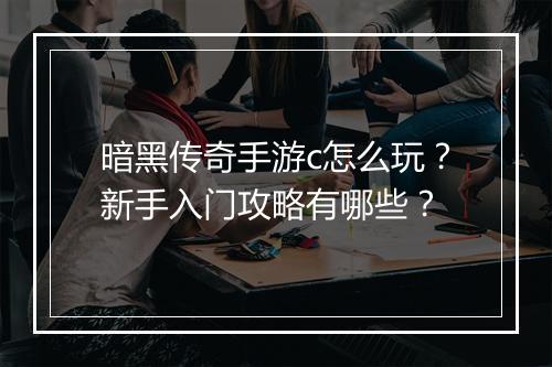 暗黑传奇手游c怎么玩？新手入门攻略有哪些？
