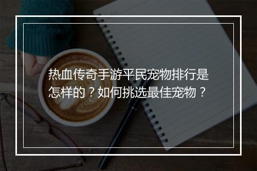 热血传奇手游平民宠物排行是怎样的？如何挑选最佳宠物？